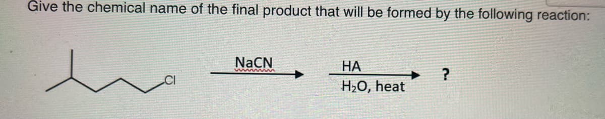 Give the chemical name of the final product that will be formed by the following reaction:
NaCN
НА
?
H2O, heat
www m

