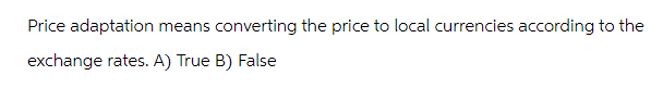 Price adaptation means converting the price to local currencies according to the
exchange rates. A) True B) False