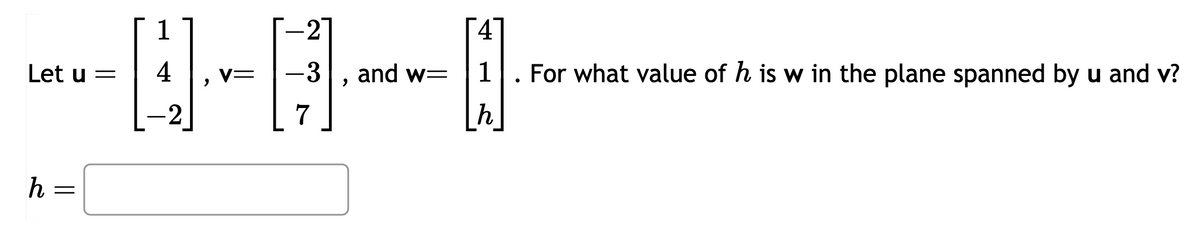 Let u =
h
=
-2
Q---0
4 V= -3 and w= 1 For what value of h is w in the plane spanned by u and v?
7
1
-2
4
h