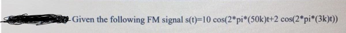 -Given the following FM signal s(t)=10 cos(2*pi*(50k)t+2 cos(2*pi*(3k)t))
