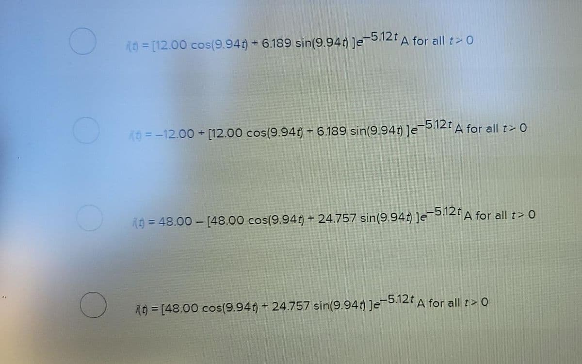 (0 = [12.00 cos(9.94t) 6.189 sin(9.94) Jeb12t A for all t> 0
-5.12t A for all t> 0
19 = -12.00 + [12.00 cos(9.94t) + 6.189 sin(9.94t) ]e
(9 = 48.00 – [48.00 cos(9.94t) + 24.757 sin(9.94) je512t A for all t> 0
() = [48.00 cos(9.94t) + 24.757 sin(9.94 Jeb.12t A for all t> O
