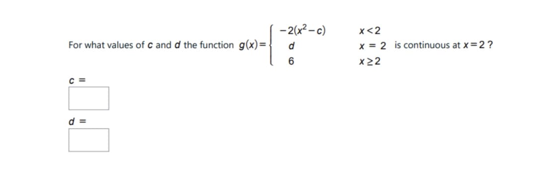 -2(x2- c)
x<2
For what values of c and d the function g(x)=.
x = 2 is continuous at x=2?
6.
x22
C =
d =
