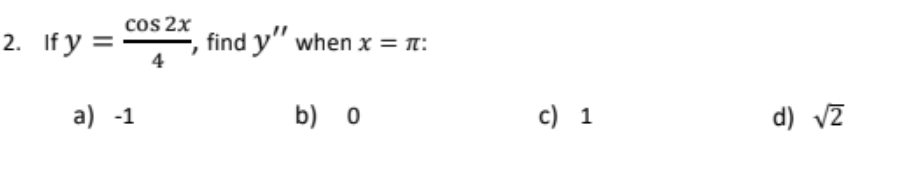 2. If y =
cos 2x
find y" when x = n:
a) -1
b) o
c) 1
d) vZ
