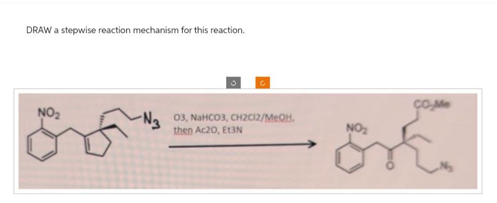 DRAW a stepwise reaction mechanism for this reaction.
NO₂
-N3
C
c
03, NaHCO3, CH2C12/MeOH.
then Ac20, Et3N
NO₂