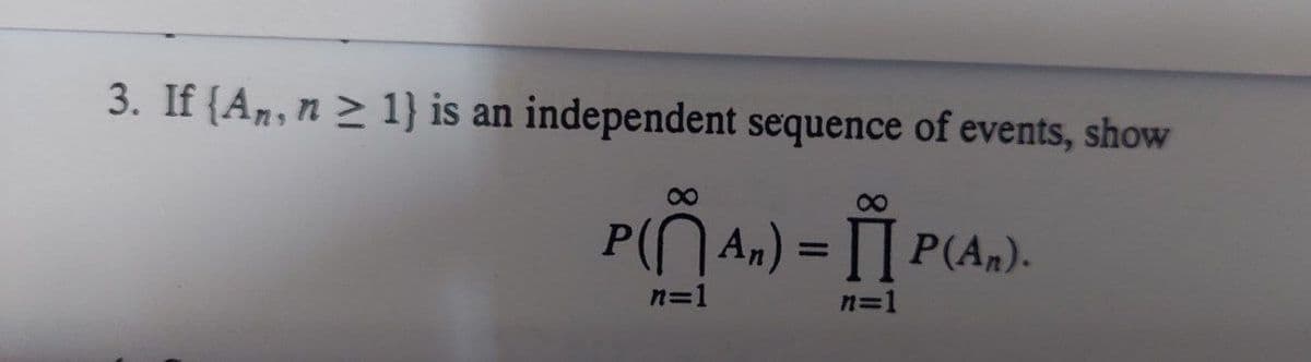 3. If {An, n ≥ 1) is an independent sequence of events, show
P(An) = P(A₂).
n=1
n=1