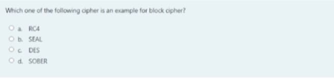 Which one of the following cipher is an example for block cipher?
Oa RC4
Ob. SEAL
O. DES
Od. SOBER
