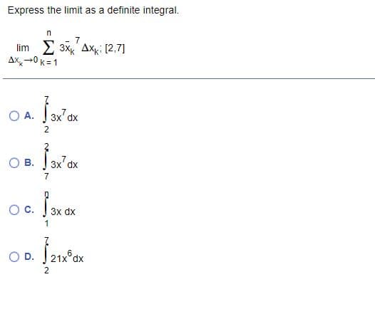 Express the limit as a definite integral.
lim 2 3x AXK: [2,7]
Ax-0 k= 1
O A.
3x' dx
2
O B.
3x' dx
O c. 3x dx
1
2

