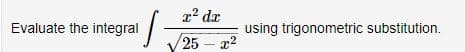 S=
Evaluate the integral
r² dr
25 - x²
using trigonometric substitution.