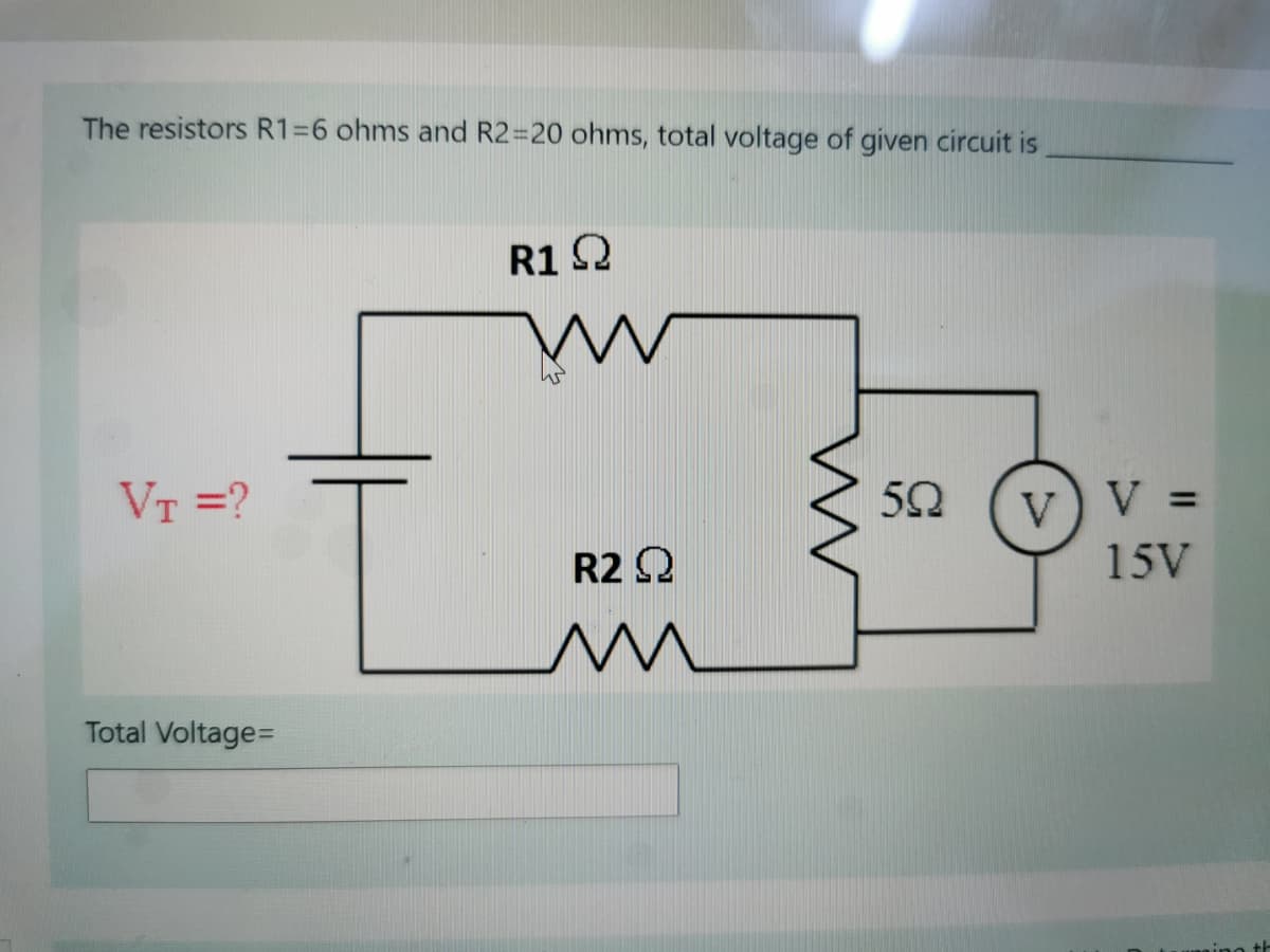The resistors R1=6 ohms and R2=20 ohms, total voltage of given circuit is
R1 Q
VT =?
V)V =
R2 Q
15V
Total Voltage%D
