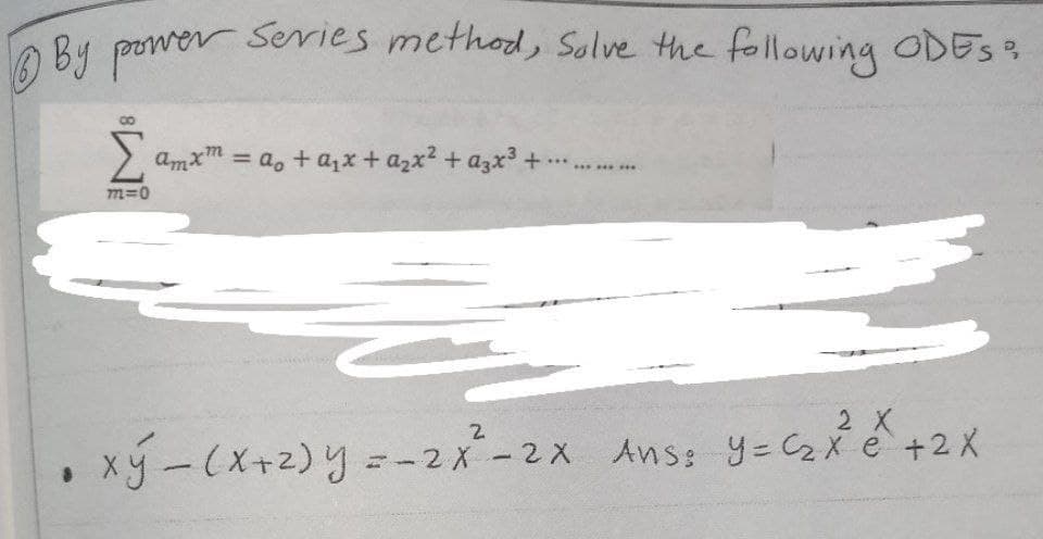 ο by power series method, solve the following ODESS
Σ Σα
m=0
amam = a + aix + agx? + agx3 μ
2 Χ
οχή-(x+2)y =-28-2x Ans: y=ax +2x