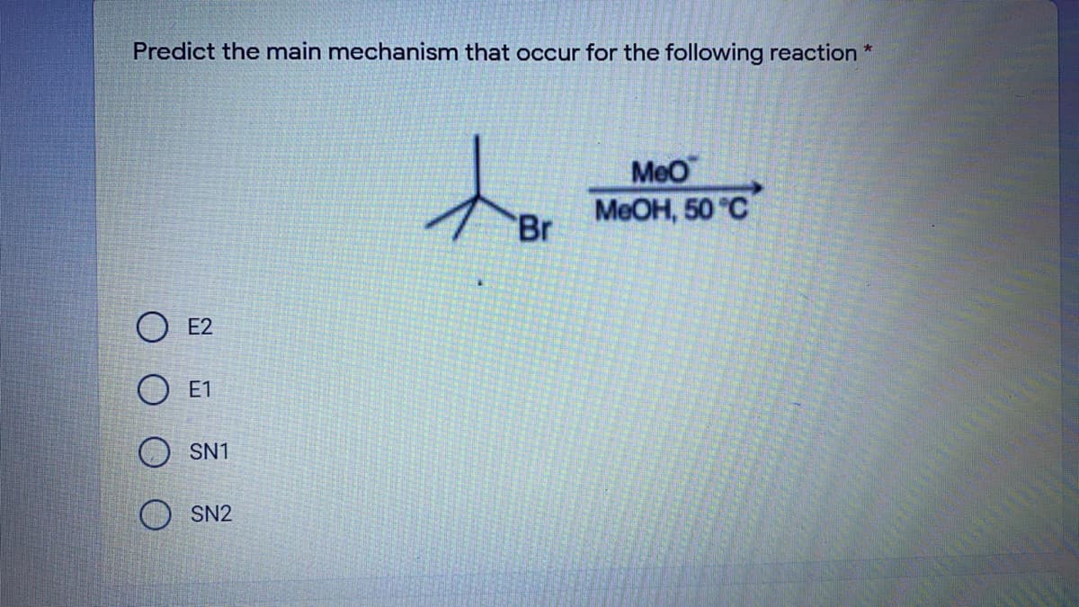 Predict the main mechanism that occur for the following reaction *
MeO
МеОн, 50 "С
Br
E2
E1
SN1
SN2
