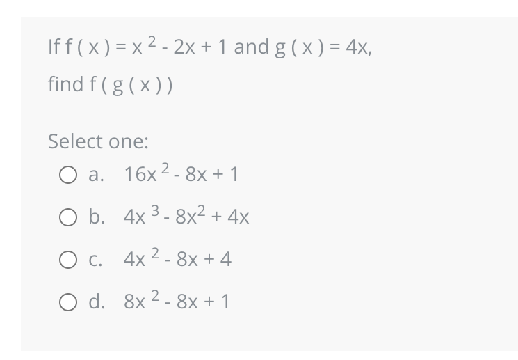 If f(x)=x²- 2x + 1 and g(x) = 4x,
find f(g(x))
Select one:
O a. 16x2-8x + 1
O b. 4x 3-8x² + 4x
O c.
4x2 - 8x + 4
O d. 8x2 - 8x + 1