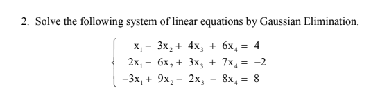 2. Solve the following system of linear equations by Gaussian Elimination.
х, — 3х, + 4х, + 6х, — 4
2х, - 6х, + 3х, + 7x, 3D -2
-3х, + 9х, — 2х,
8x, = 8
