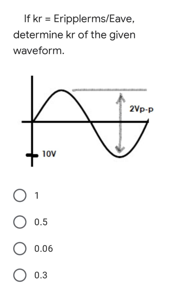 If kr = Eripplerms/Eave,
determine kr of the given
%3D
waveform.
2Vp-p
10v
1
0.5
0.06
0.3

