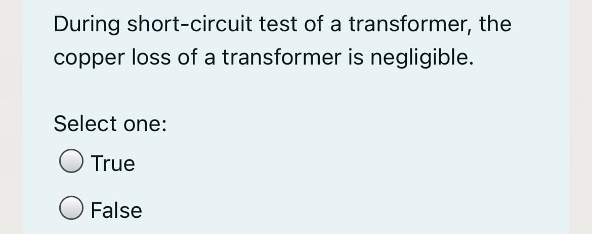 During short-circuit test of a transformer, the
copper loss of a transformer is negligible.
Select one:
True
False
