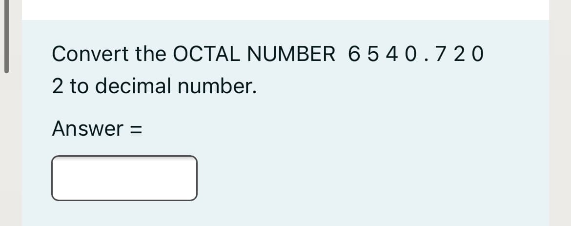 Convert the OCTAL NUMBER 6 5 40.7 20
2 to decimal number.
Answer =
%3D
