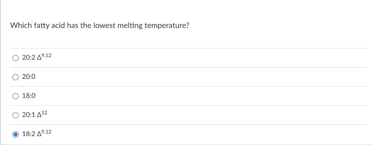 Which fatty acid has the lowest melting temperature?
O 20:2 49,12
20:0
O 18:0
20:1412
18:2 49,12