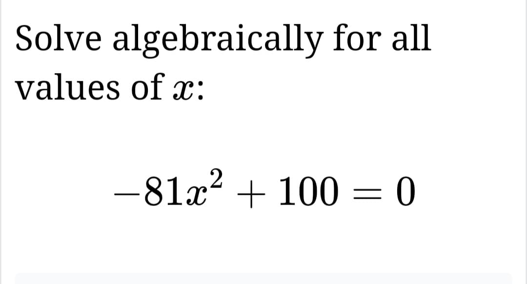 Solve algebraically for all
values of x:
2
-81x² + 100 = 0