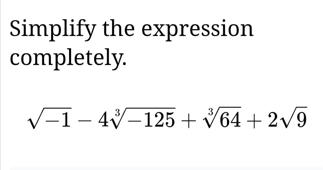 Simplify the expression
completely.
3
−1 - 4√−125 + √64 +2√9