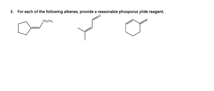 3. For each of the following alkenes, provide a reasonable phosporus ylide reagent.
CH2CH3
