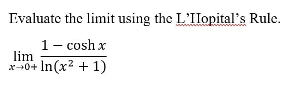 Evaluate the limit using the L'Hopital's Rule.
1 - cosh x
lim
x+0+ ln (x² + 1)