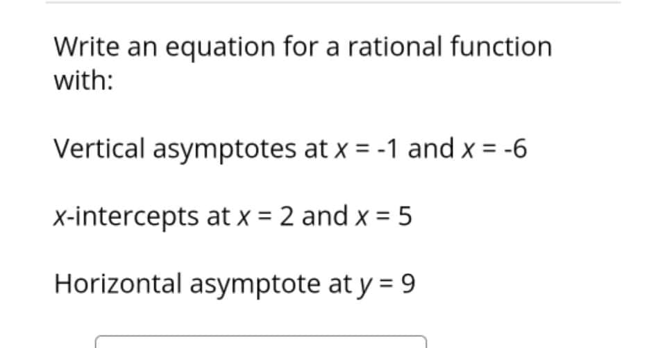 Write an equation for a rational function
with:
Vertical asymptotes at x = -1 and x = -6
X-intercepts at x = 2 and x = 5
Horizontal asymptote at y = 9
