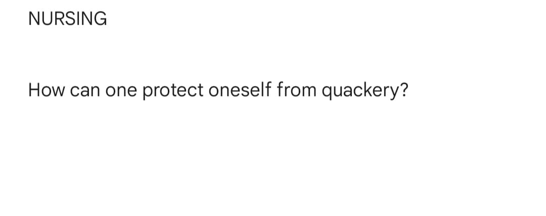 NURSING
How can one protect oneself from quackery?