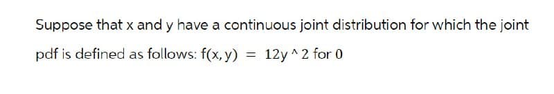 Suppose that x and y have a continuous joint distribution for which the joint
pdf is defined as follows: f(x, y)
= 12y^2 for 0