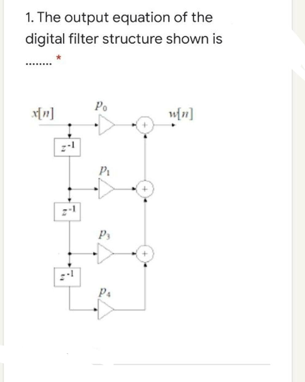 1. The output equation of the
digital filter structure shown is
Po
x[n]
wfn]
Pi
P3
P4
