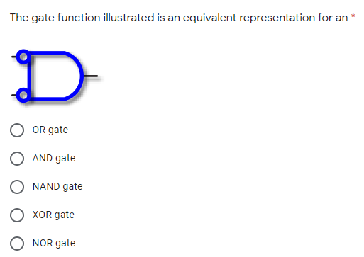 The gate function illustrated is an equivalent representation for an
D
OR gate
AND gate
NAND gate
XOR gate
O NOR gate

