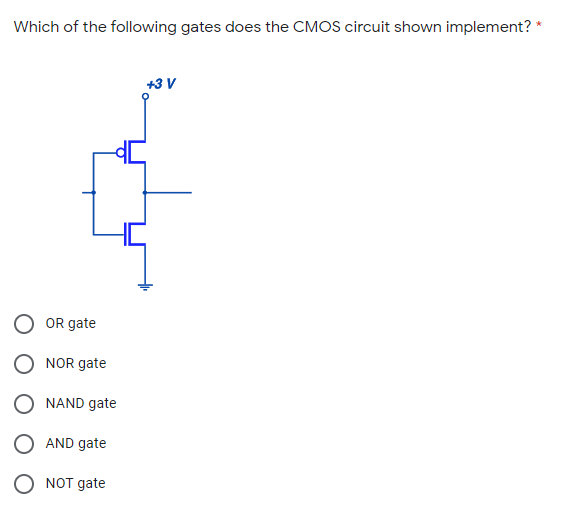 Which of the following gates does the CMOS circuit shown implement? *
+3 V
OR gate
O NOR gate
O NAND gate
AND gate
O NOT дate
