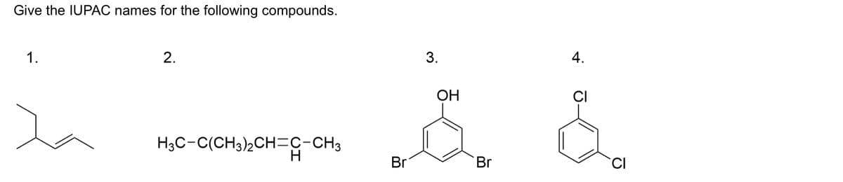Give the IUPAC names for the following compounds.
1.
2.
H3C-C(CH3)2CH=C-CH3
H
Br
3.
OH
Br
4.
CI
CI