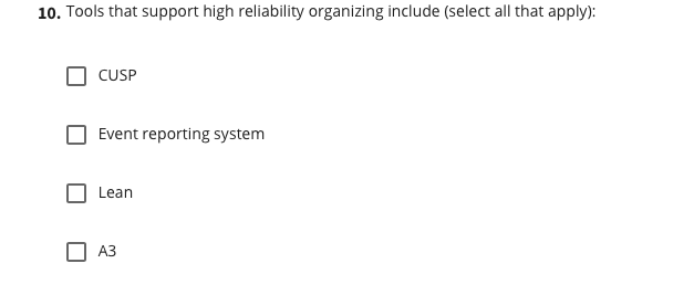 10. Tools that support high reliability organizing include (select all that apply):
CUSP
Event reporting system
Lean
A3
