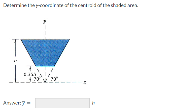 Determine the y-coordinate of the centroid of the shaded area.
y
h
0.35h
70° V 70°
- x
Answer: ỹ =
h
