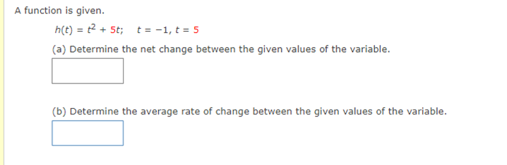 A function is given.
h(t) = ² + 5t; t = -1, t = 5
(a) Determine the net change between the given values of the variable.
(b) Determine the average rate of change between the given values of the variable.