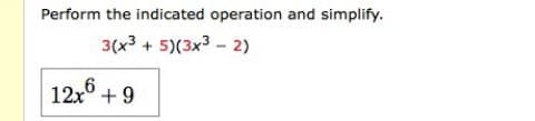 Perform the indicated operation and simplify.
3(x3 + 5)(3x3 - 2)
12,6.
12x + 9
6+,
