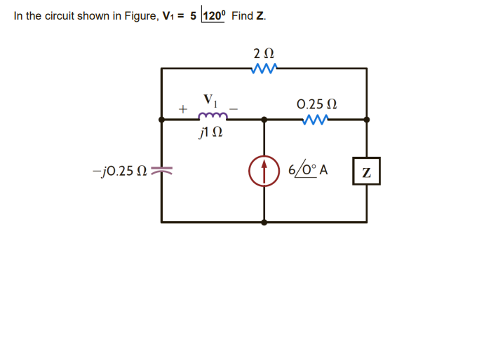 In the circuit shown in Figure, V1 = 5 120° Find Z.
20
V1
0.25 0
j1 N
-j0.25 N=
(1) /0°A
