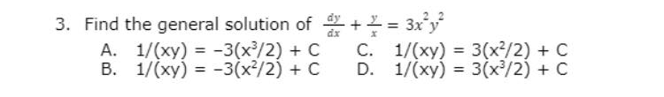 3. Find the general solution of y+= 3x y
dx
A. 1/(xy) = -3(x³/2) + C
B. 1/(xy) = -3(x²/2) + C
C. 1/(xy) = 3(x²/2) + C
D. 1/(xy) = 3(x³/2) + C
%3D
