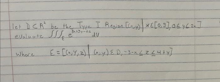 let DCA² be the Type I Region [(x,y) * { [0,3], 06 462x]
evaluate
e
dv
Where
E = [(²₁Y, 2) (x₁y) E D₁ -3-x < 2 < 4+4 ]