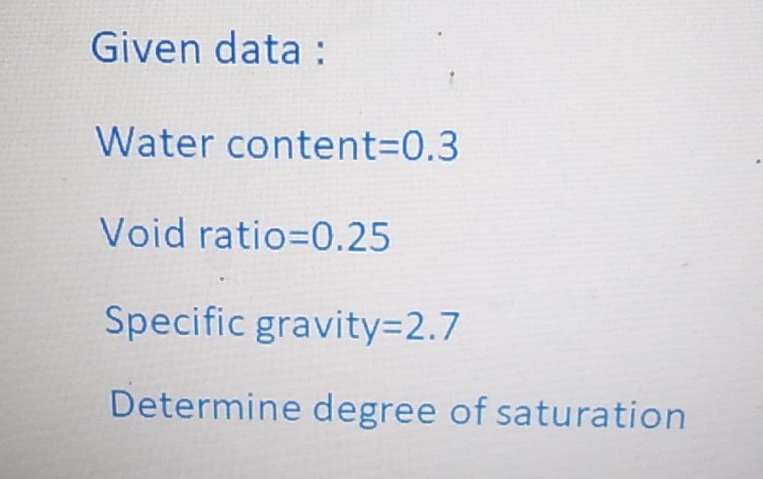 Given data :
Water content%3D0.3
Void ratio=0.25
Specific gravity=2.7
Determine degree of saturation

