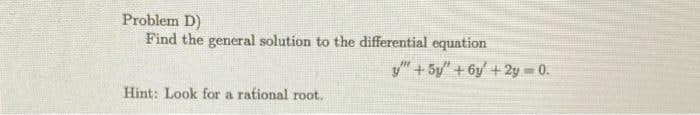 Problem D)
Find the general solution to the differential equation
y" +5y" + 6y + 2y = 0.
Hint: Look for a rational root.
