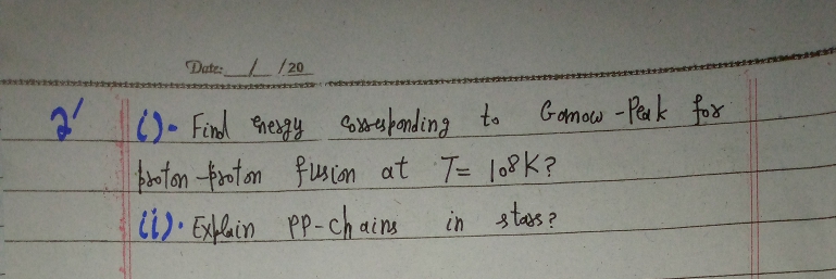 Date: /20
2)- Find Preygy etepanding to
oton froton fusion at T= lo8K?
ti). Eflein pp-ch aing
Gomow - Peak fox
in stas?
