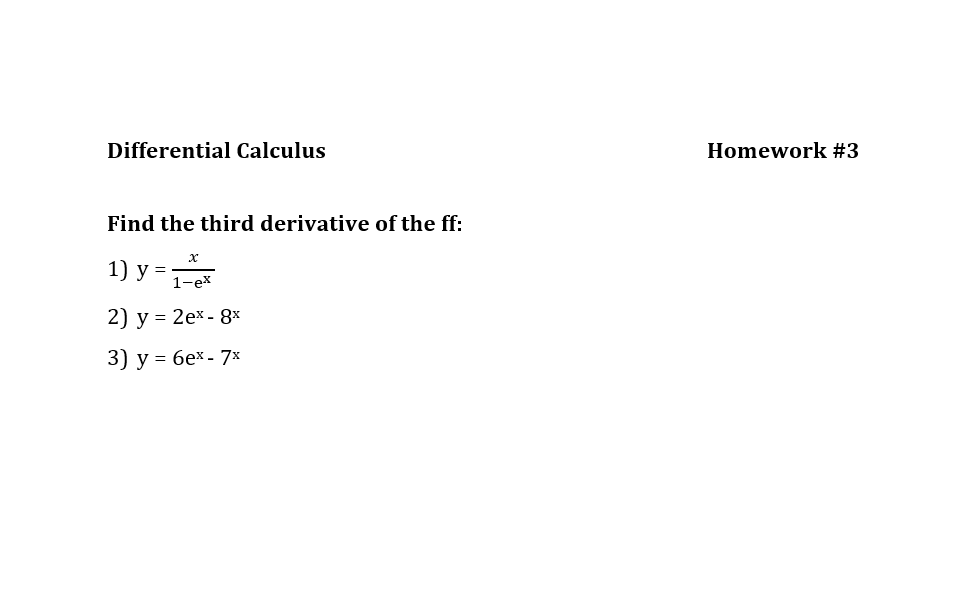 Differential Calculus
Find the third derivative of the ff:
1) y =
2) y =
1-ex
2ex - 8x
7x
3) y = 6ex -
Homework #3