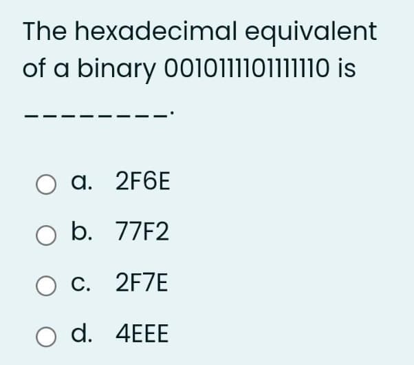 The hexadecimal equivalent
of a binary 0010111101111110 is
O a. 2F6E
O b. 77F2
O C.
2F7E
O d.
4EEE