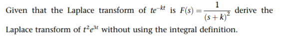 Given that the Laplace transform of te-kt is F(s) =
1
(s+k)²
Laplace transform of t²e³t without using the integral definition.
derive the