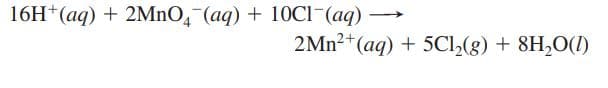 16H*(aq) + 2MNO, (aq) + 10CI (aq)
>
2MN2+(aq) + 5CI,(g) + 8H,0(1)
