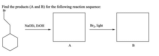 Find the products (A and B) for the following reaction sequence:
Br
NaOEt, E1OH
Br2, light
B
