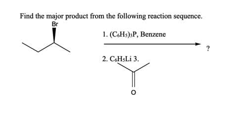 Find the major product from the following reaction sequence.
Br
1. (CSHS)3P, Benzene
?
2. C6HSLI 3.
