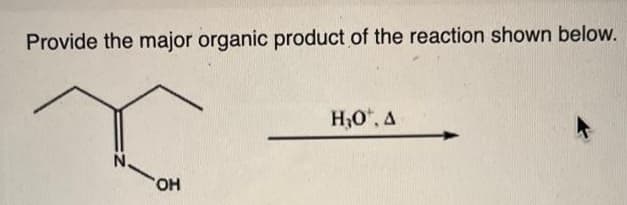 Provide the major organic product of the reaction shown below.
N.
OH
H₂O*, A