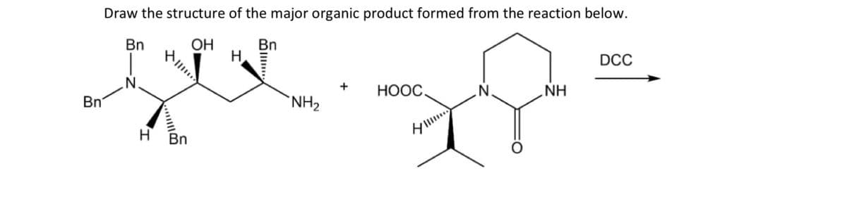 Bn
Draw the structure of the major organic product formed from the reaction below.
Bn
H
ད ་
+
HỌỌC.
NH2
N
DCC
....
NH
H
Bn